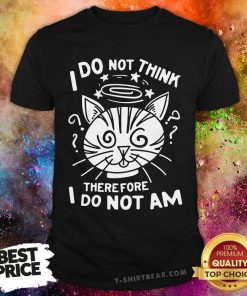 Good I Do Not Think Therefore I Do Not Am T-Shirt