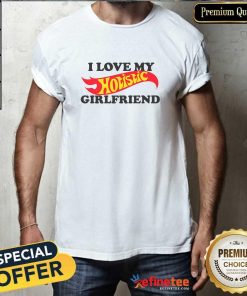 Good I Love My Hotistic Girlfriend T-Shirt