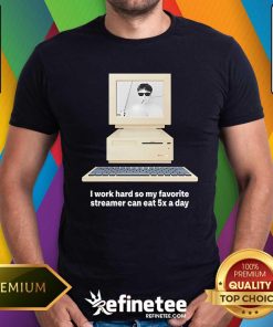 Good I Work Hard So My Favorite Streamer Can Eat 5x A Day T-Shirt