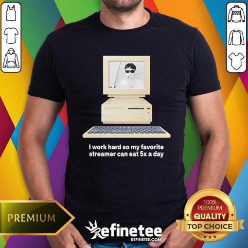 Good I Work Hard So My Favorite Streamer Can Eat 5x A Day T-Shirt