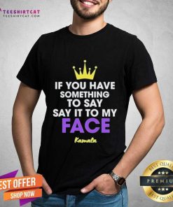 Good If You Have Something To Say Say It To My Face T-Shirt