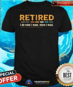 Good Retired Adjective I Do What I Want When I Want T-Shirt