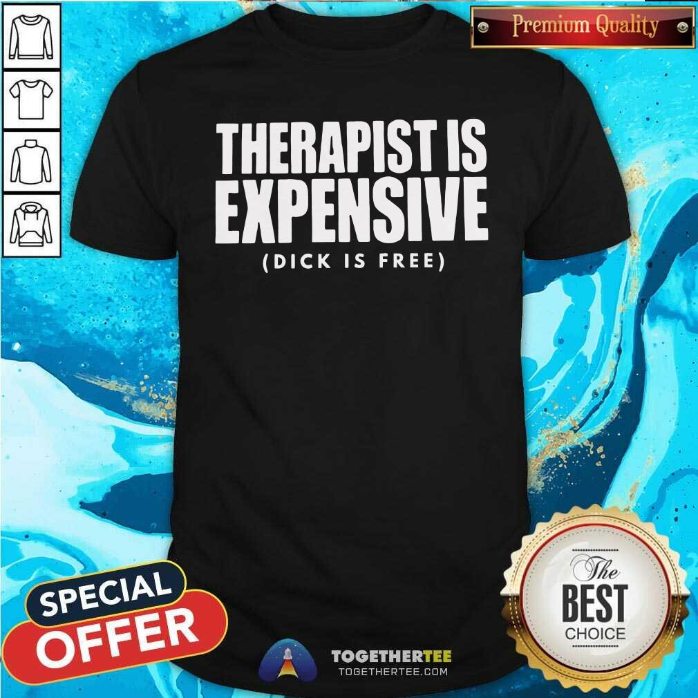 Shirt Great Therapy Is Expensive Dick Is Free T-Shirt