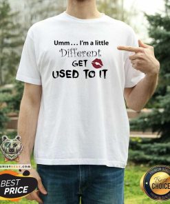 Great Umm I’m A Little Different Get Used To It Lips T-Shirt