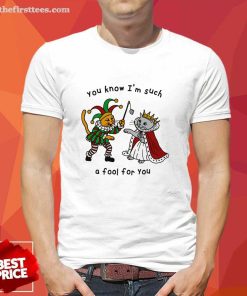 Great You Know I'm Such A Fool For You T-Shirt