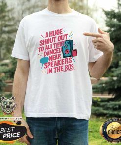 Happy Shout Out To All Danced Near Speakers In The 80s T-Shirt