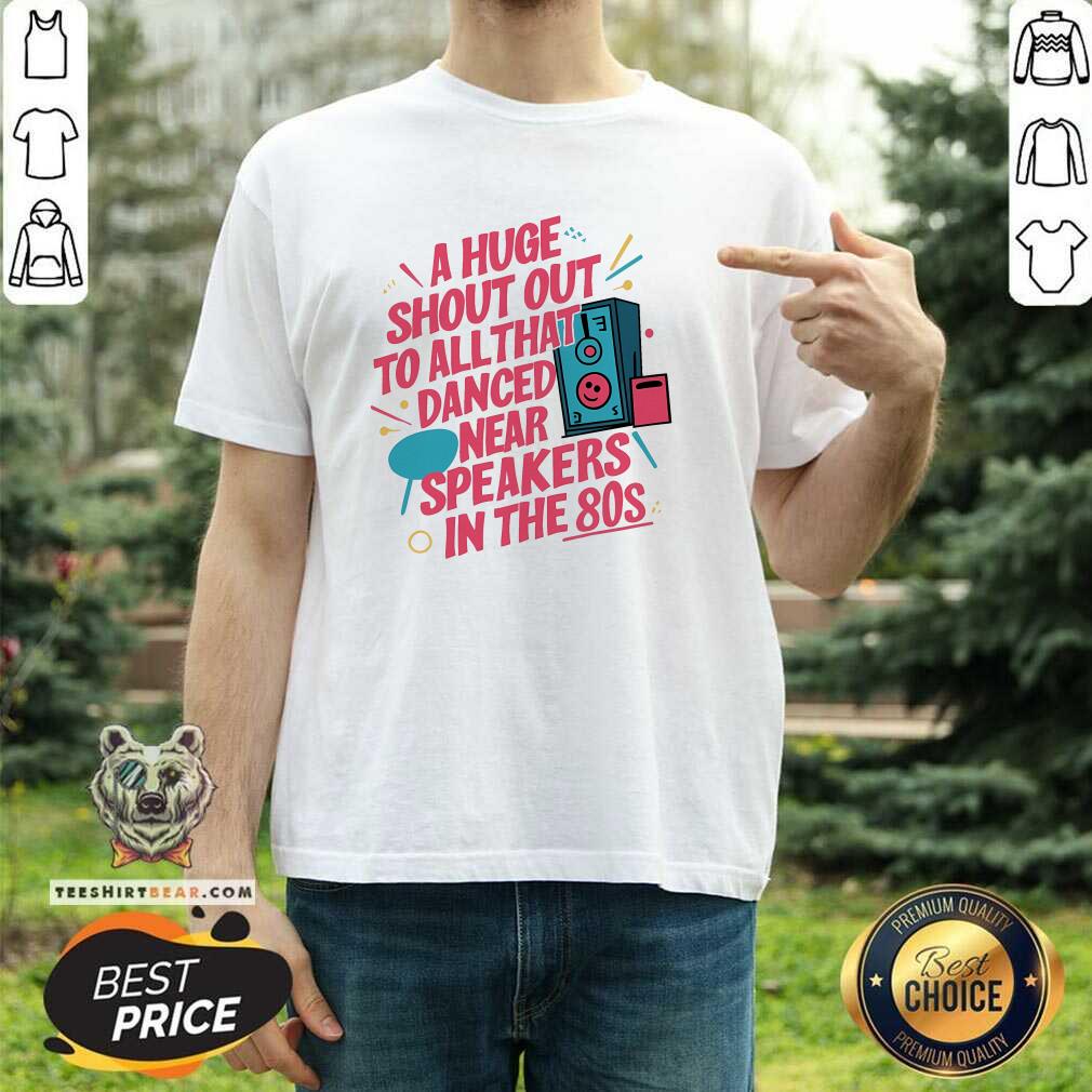 Shirt Happy Shout Out To All Danced Near Speakers In The 80s T-Shirt