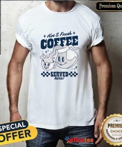 Hot And Fresh Coffee Served Here T-Shirt