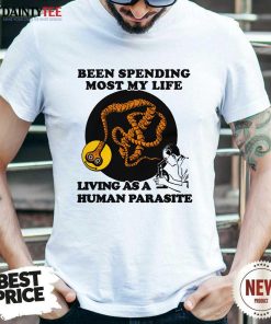 Hot Been Spending Most My Life Living As A Human Parasite T-Shirt