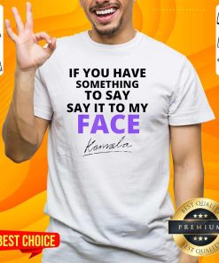 Hot If You Have Something To Say Say It To My Face Kamala Signature T-Shirt