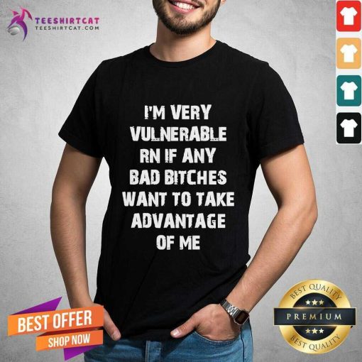 Hot I’m Very Vulnerable Right Now If Any Goth Girls Would Like T-Shirt