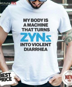 Hot My Body Is A Machine That Turns Zyns Into Violent Diarrhea T-Shirt