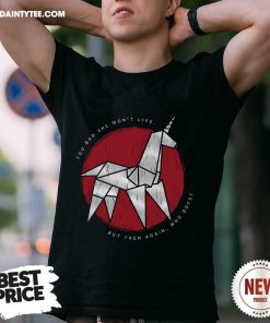 Hot Too Bad She Won't Live But Then Again Who Does Origami Unicorn T-Shirt