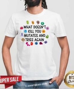 Hot What Doesn't Kill You Mutates And Tries Again Teacher T-Shirt