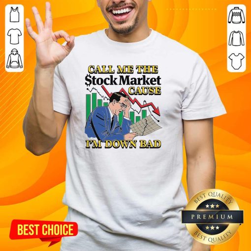 Nice Call Me The Stock Market Cause I'm Down Bad T-Shirt