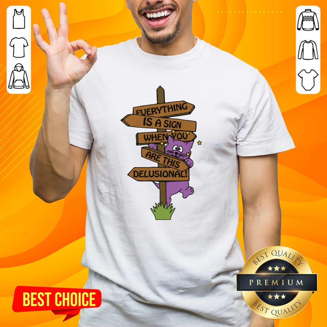 Shirt Nice Everything Is A Sign When Your Are This Delusional T-Shirt