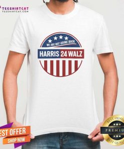 Nice Harris Walz 2024 We Are Not Going Back Harris Walz T-Shirt