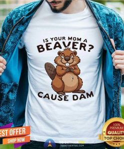 Nice Is Your Mom A Beaver Cause Dam T-Shirt