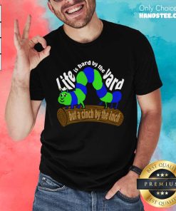 Nice Life Is Hard By The Yard But A Cinch By The Inch T-Shirt