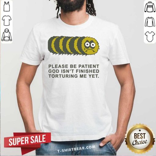Nice Please Be Patient God Isn’t Finished Torturing Me Yet T-Shirt