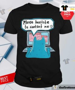 Nice Please Hesitate To Contact Me T-Shirt