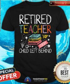 Nice Retired Teacher Every Child Left Behind T-Shirt