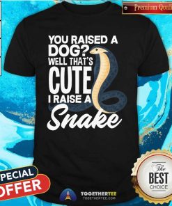 Nice Snake Best You Raised A Dog That Cute I Raise A Snake T-Shirt