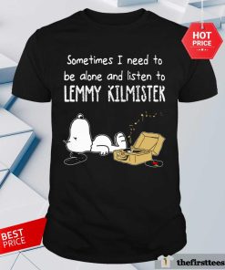 Nice Sometimes I Need To Be Alone And Listen To Lemmy Kilmister T-Shirt
