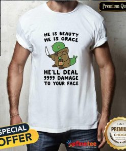 Official He Is Beauty He Is Grace He’ll Deal 9999 Damage To Your Face T-Shirt