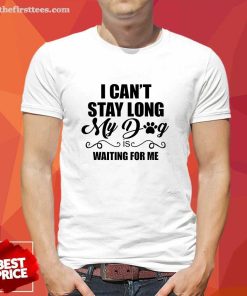 Official I Can’t Stay Long My Dog is Waiting For Me Dog Lover T-Shirt