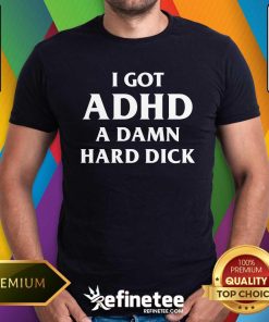 Official I Got ADHD A Damn Hard Dick T-Shirt