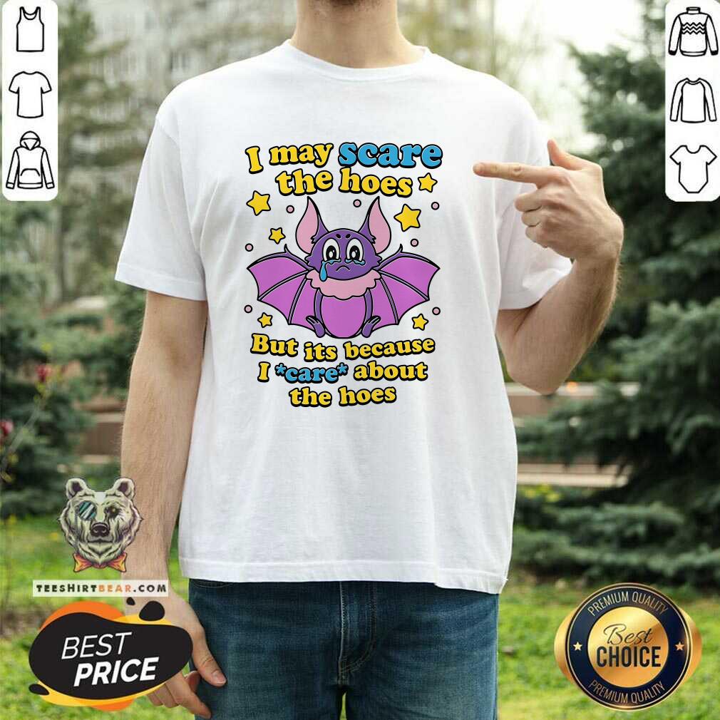 Shirt Official I May Scare The Hoes But Its Because I Care About The Hoes T-Shirt