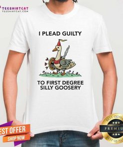 Official I Plead Guilty To First Degree Silly Goosery T-Shirt