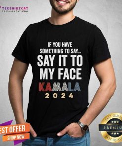 Official Kamala Harris For President 2024 Say It To My Face T-Shirt