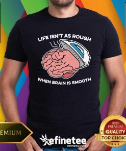 Official Life Isn't As Rough When Brain Is Smooth T-Shirt