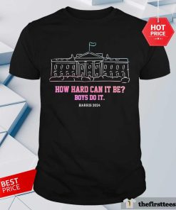 Official The White House President How Hard Can It Be Boys Do It Harris 2024 T-Shirt