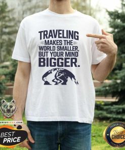 Official Traveling Makes The World Smaller But Your Mind Bigger T-Shirt