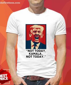 Official Trump Not Today Kamala Harris Not Today T-Shirt