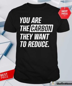 Official You Are The Carbon They Want To Reduce T-Shirt