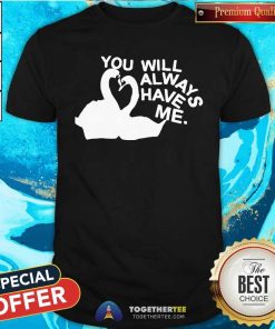 Official You Will Always Have Me T-Shirt