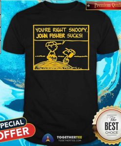 Official You’re Right Snoopy John Fisher Sucks T-Shirt