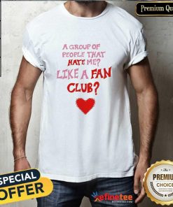 Original A Group Of People That Hate Me Like A Fan Club T-Shirt