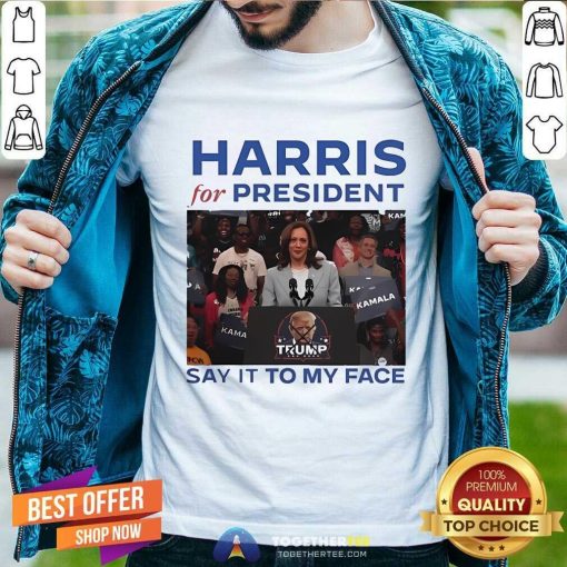 Original Harris For President Say It To My Face Anti Trump T-Shirt
