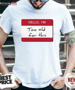 Original Hello I'm Too Old For This T-Shirt