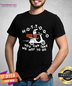 Original Hot To Go Pizza You Can Take Me Hot To Go T-Shirt