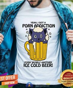 Original I Got A Porn Addiction Porn Myself Another Ice Cold Beer T-Shirt
