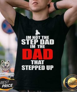 Original Im Not The Step Dad Im The Dad That Stepped Up T-Shirt