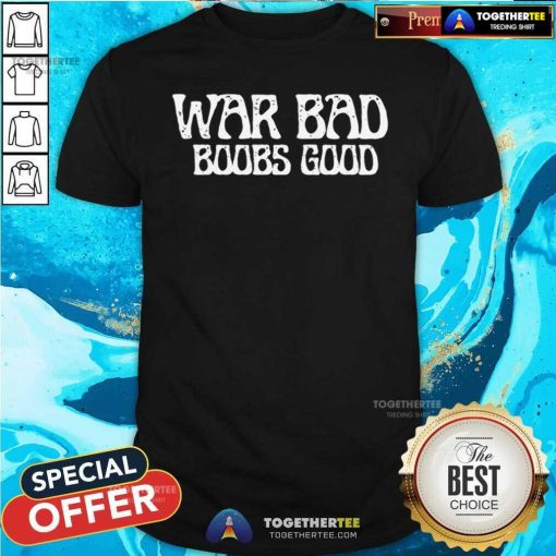 Original War Bad Boobs Good Saying T-Shirt