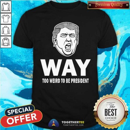 Original Way Too Weird To Be President Trump Humor President T-Shirt