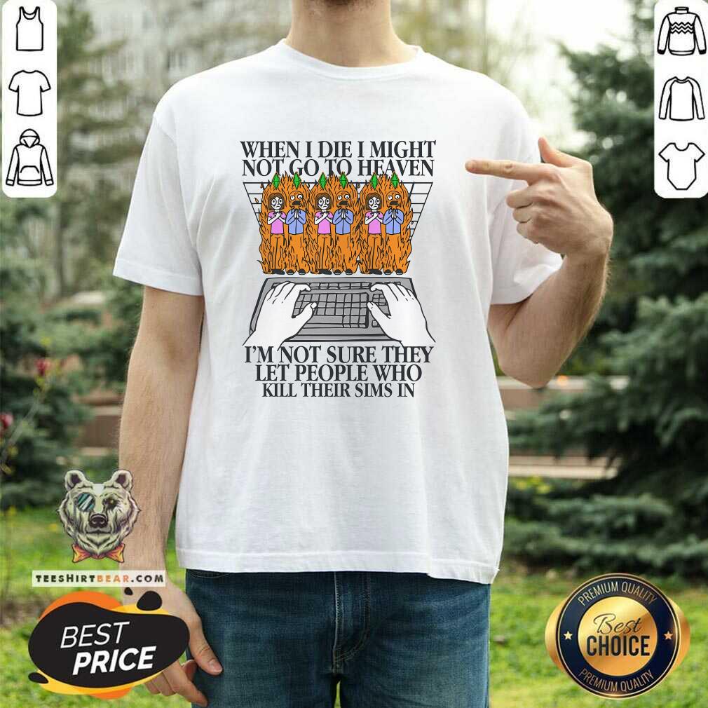 Shirt Original When I Die I Might Not Go To Heaven I'm Not Sure T-Shirt